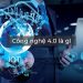 Công nghệ 4.0 là gì? Những điều bạn cần biết.